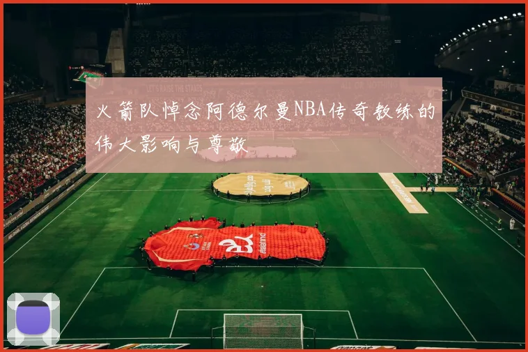 火箭队悼念阿德尔曼NBA传奇教练的伟大影响与尊敬
