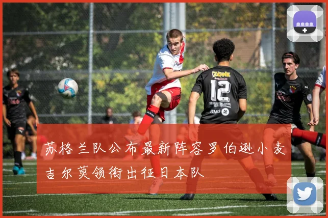 苏格兰队公布最新阵容罗伯逊小麦吉尔莫领衔出征日本队