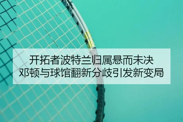 开拓者波特兰归属悬而未决 邓顿与球馆翻新分歧引发新变局